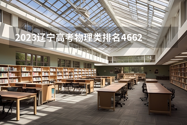 2023辽宁高考物理类排名46623的考生可以报什么大学 历年录取分数线